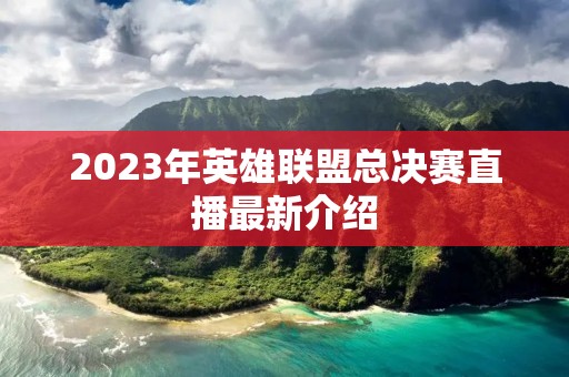 2023年英雄联盟总决赛直播最新介绍