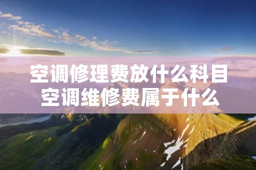 空调修理费放什么科目 空调维修费属于什么费用