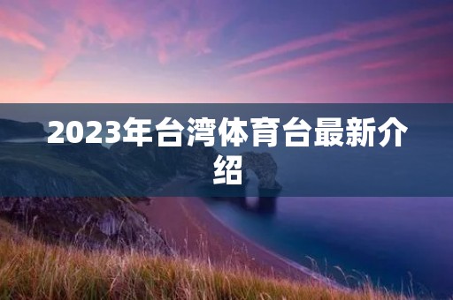 2023年台湾体育台最新介绍