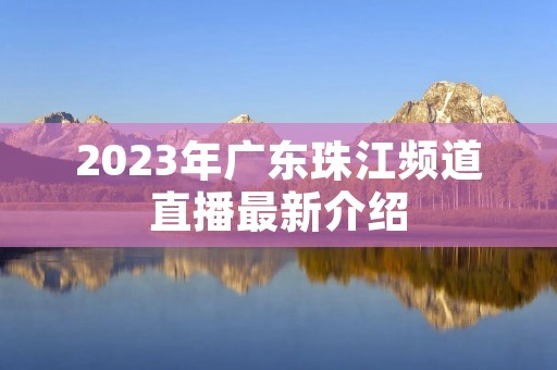 2023年广东珠江频道直播最新介绍
