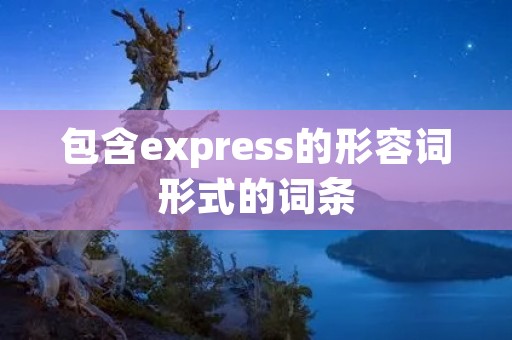 包含express的形容词形式的词条 包含express的形容词形式的词条