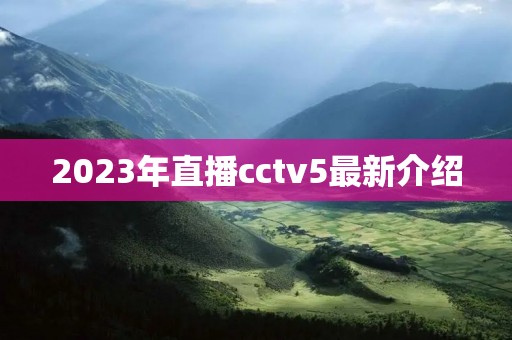 2023年直播cctv5最新介绍