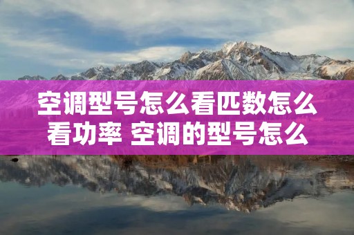 空调型号怎么看匹数怎么看功率 空调的型号怎么看多少匹