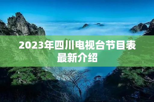 2023年四川电视台节目表最新介绍 2023年四川电视台节目表最新介绍