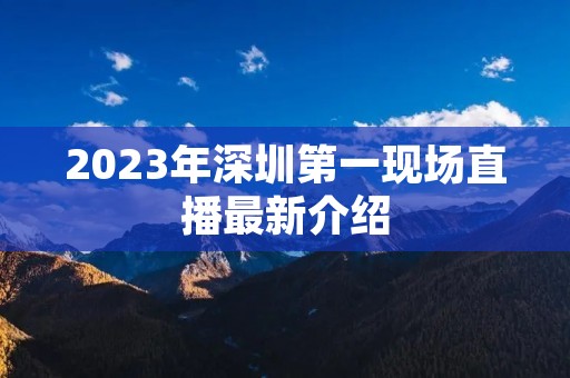 2023年深圳第一现场直播最新介绍