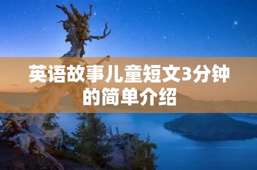 英语故事儿童短文3分钟的简单介绍 英语故事儿童短文3分钟的简单介绍