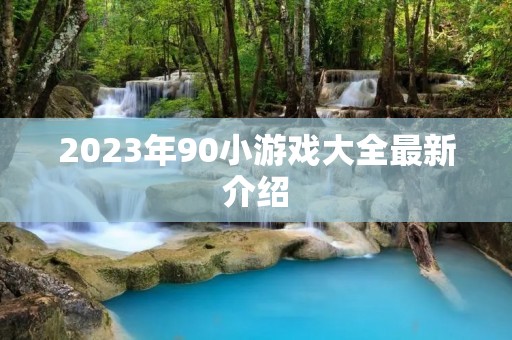 2023年90小游戏大全最新介绍