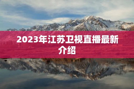 2023年江苏卫视直播最新介绍 2023年江苏卫视直播最新介绍