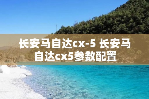 长安马自达cx-5 长安马自达cx5参数配置