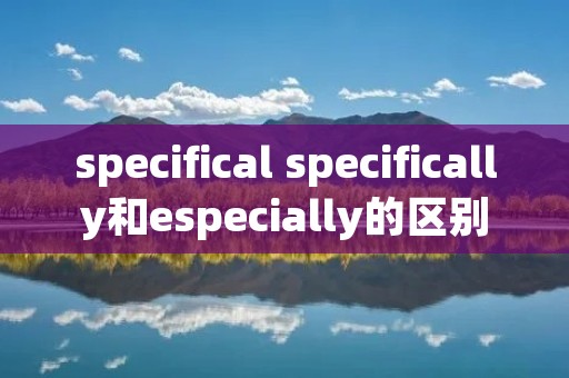 specifical specifically和especially的区别