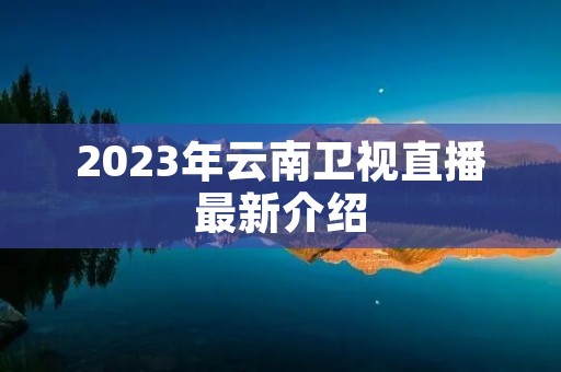 2023年云南卫视直播最新介绍