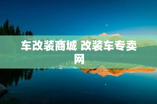 车改装商城 改装车专卖网