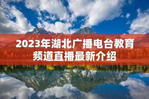 2023年湖北广播电台教育频道直播最新介绍