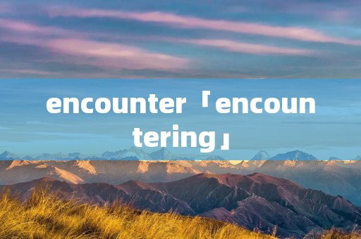 encounter「encountering」 encounter「encountering」