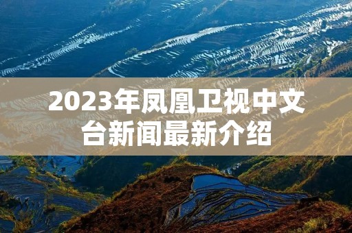 2023年凤凰卫视中文台新闻最新介绍