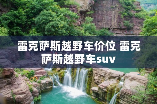雷克萨斯越野车价位 雷克萨斯越野车suv 雷克萨斯越野车价位 雷克萨斯越野车suv