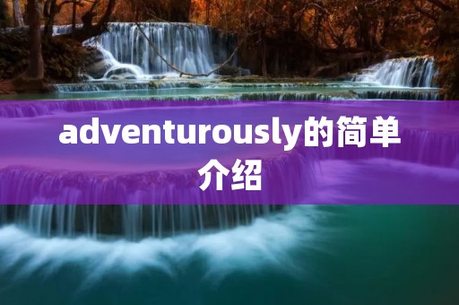 adventurously的简单介绍