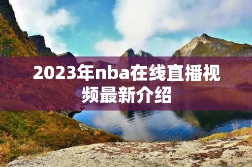 2023年nba在线直播视频最新介绍 2023年nba在线直播视频最新介绍