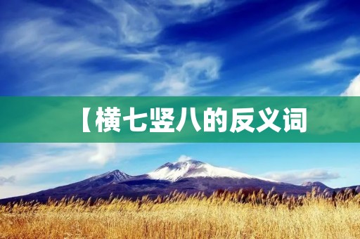 【横七竖八的反义词:整整齐齐】