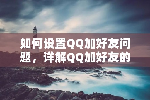 如何设置QQ加好友问题,详解QQ加好友的方法和注意事项