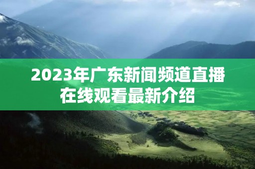 2023年广东新闻频道直播在线观看最新介绍 2023年广东新闻频道直播在线观看最新介绍