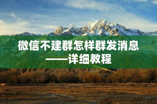 微信不建群怎样群发消息——详细教程