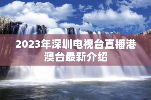2023年深圳电视台直播港澳台最新介绍