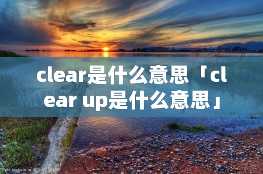 clear是什么意思「clear up是什么意思」