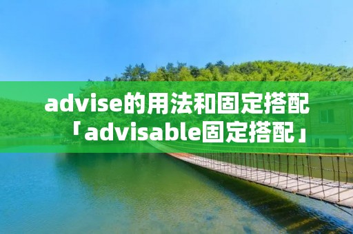 advise的用法和固定搭配「advisable固定搭配」
