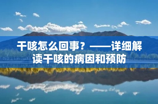 干咳怎么回事？——详细解读干咳的病因和预防