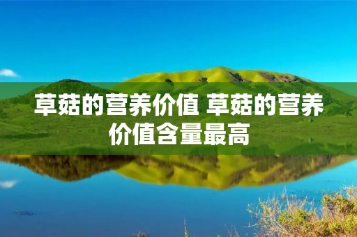 草菇的营养价值 草菇的营养价值含量最高