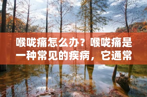 喉咙痛怎么办？喉咙痛是一种常见的疾病，它通常由感冒、流感、鼻窦炎、扁桃体炎、咽炎等病毒或细菌引起。喉咙痛的症状包括喉咙疼痛、喉咙发炎、喉咙干燥、喉咙肿胀、喉咙痒等，这些症状会影响我们的生活和工作。那么，喉咙痛怎么办呢？下面是一些有效的方法和建议。
