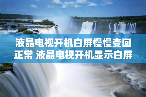 液晶电视开机白屏慢慢变回正常 液晶电视开机显示白屏怎么回事