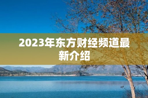 2023年东方财经频道最新介绍 2023年东方财经频道最新介绍