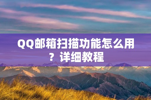 QQ邮箱扫描功能怎么用?详细教程