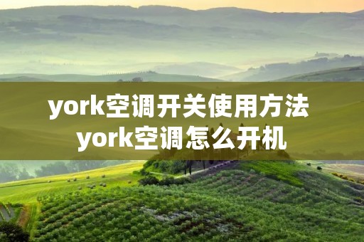 york空调开关使用方法 york空调怎么开机