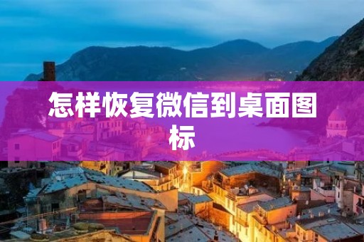 怎样恢复微信到桌面图标