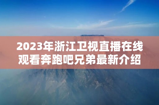 2023年浙江卫视直播在线观看奔跑吧兄弟最新介绍 2023年浙江卫视直播在线观看奔跑吧兄弟最新介绍