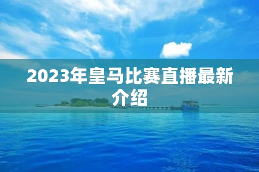 2023年皇马比赛直播最新介绍 2023年皇马比赛直播最新介绍