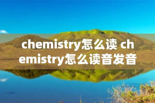 chemistry怎么读 chemistry怎么读音发音英语