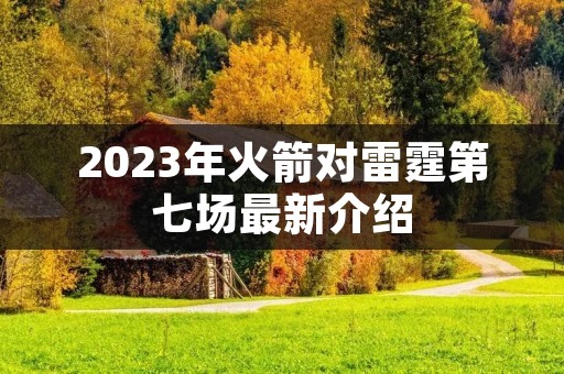 2023年火箭对雷霆第七场最新介绍 2023年火箭对雷霆第七场最新介绍