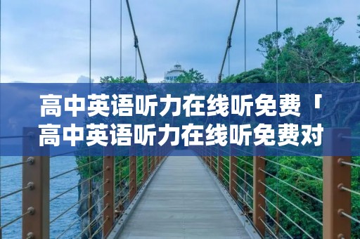 高中英语听力在线听免费「高中英语听力在线听免费对话」