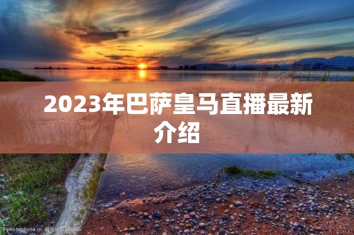 2023年巴萨皇马直播最新介绍