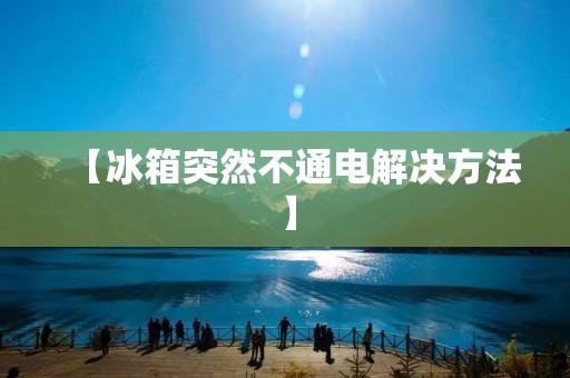 【冰箱突然不通电解决方法】 【冰箱突然不通电解决方法】