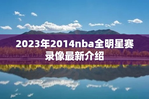 2023年2014nba全明星赛录像最新介绍 2023年2014nba全明星赛录像最新介绍