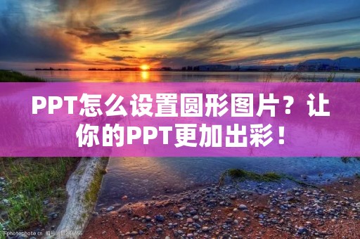 PPT怎么设置圆形图片？让你的PPT更加出彩！