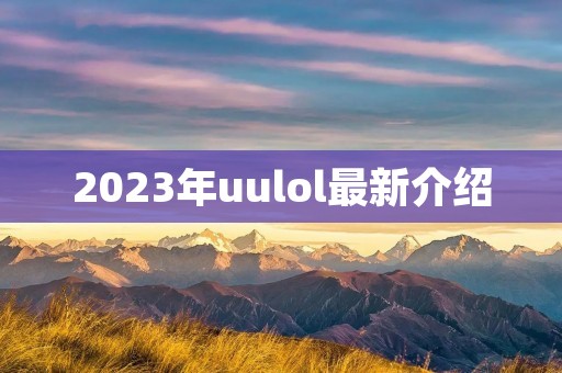 2023年uulol最新介绍 2023年uulol最新介绍