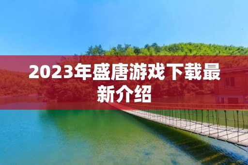 2023年盛唐游戏下载最新介绍 2023年盛唐游戏下载最新介绍