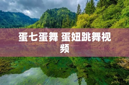 蛋七蛋舞 蛋妞跳舞视频