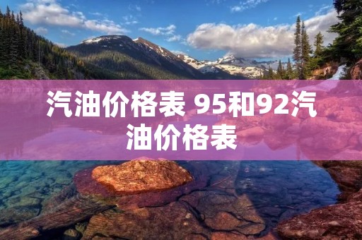 汽油价格表 95和92汽油价格表 汽油价格表 95和92汽油价格表